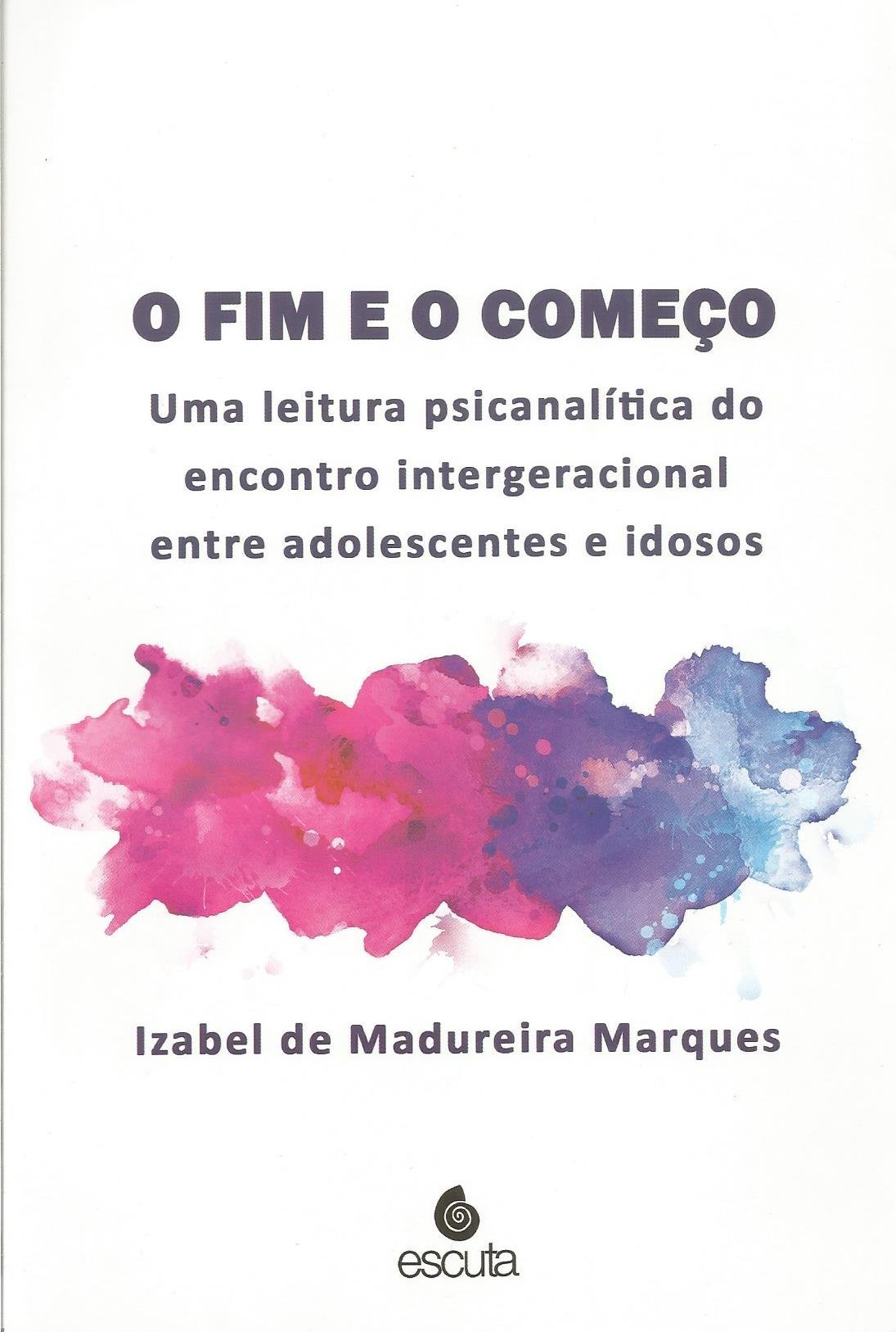 Capa do livro "O fim e o começo - Uma leitura psicanalítica do encontro intergeracional entre adolescentes e idosos", de Izabel Marques
